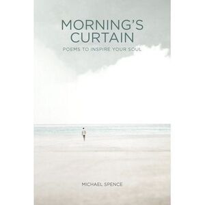 Morning's Curtain: Poems to Inspire Your Soul -- Michael Spence